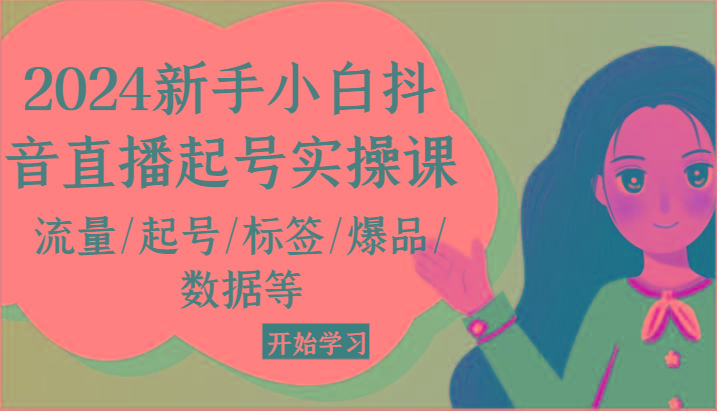 2024新手小白抖音直播起号实操课，流量/起号/标签/爆品/数据等-小艾网创