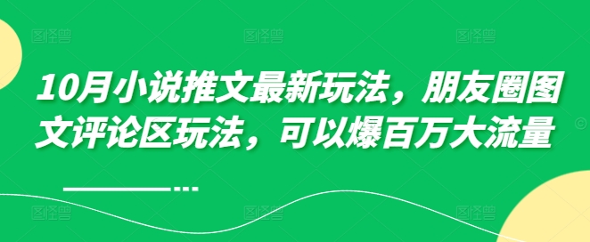 10月小说推文最新玩法，朋友圈图文评论区玩法，可以爆百万大流量 -小艾网创