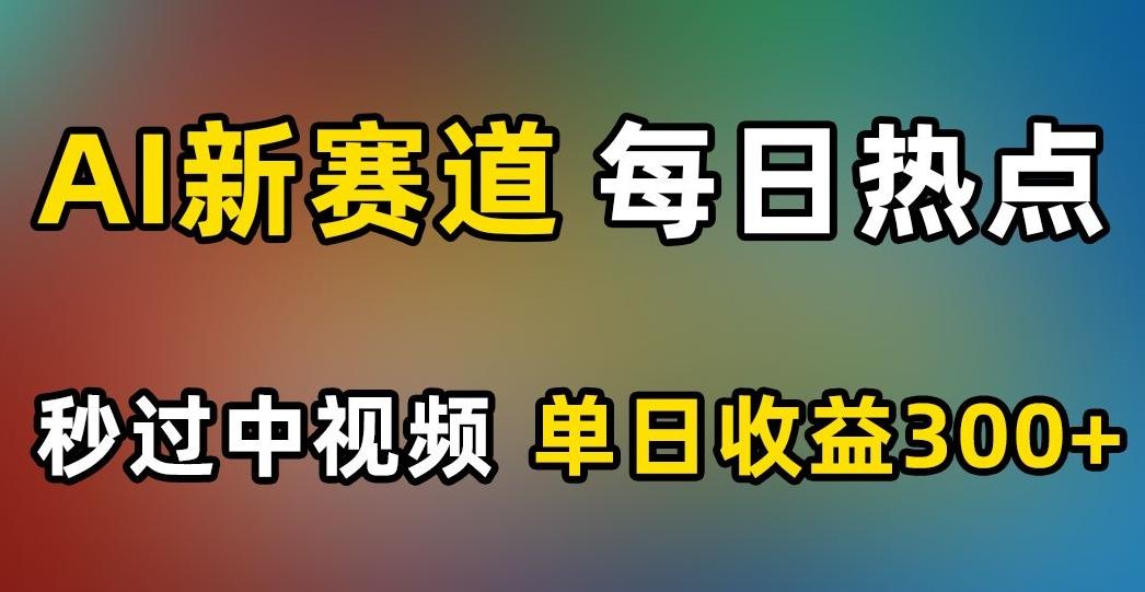 AI新赛道，每日热点，秒过中视频，单日收益300+【揭秘】-小艾网创
