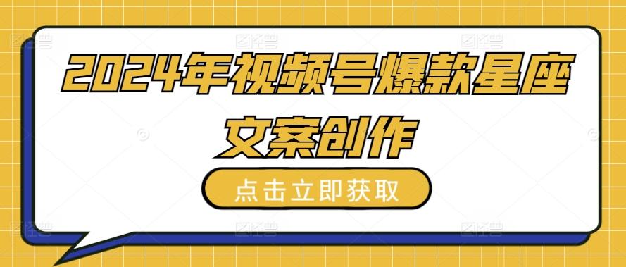 2024年视频号爆款星座文案创作教程【揭秘】-小艾网创