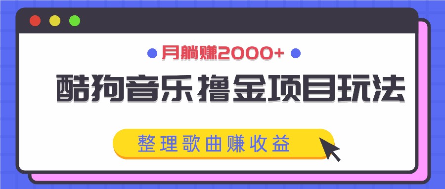 酷狗音乐撸金项目玩法，整理歌曲赚收益，月躺赚2000+-小艾网创