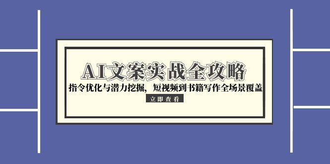 AI文案实战全攻略，指令优化与潜力挖掘，短视频到书籍写作全场景覆盖-小艾网创