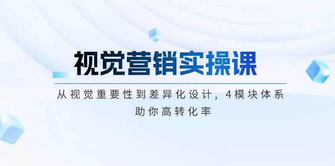 视觉营销实操课, 从视觉重要性到差异化设计, 4模块体系, 助你高转化率-小艾网创