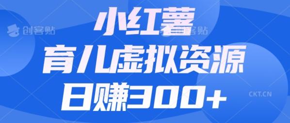 【零成本】小红书靠育儿虚拟资源，日赚300+的保姆级教程-小艾网创
