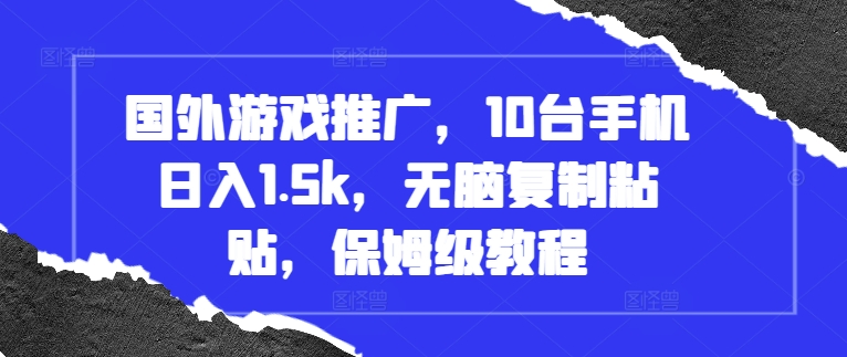 国外游戏推广，10台手机日入1.5k，无脑复制粘贴，保姆级教程【揭秘】-小艾网创