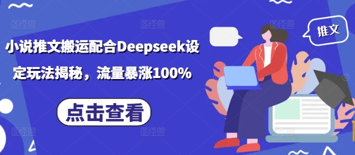 小说推文搬运配合Deepseek设定玩法揭秘，流量暴涨100%-小艾网创