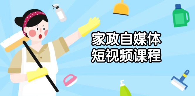 家政 自媒体短视频课程：从内容到发布，解析拍摄与剪辑技巧，打造爆款视频-小艾网创