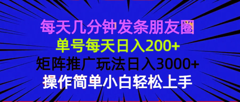 每天几分钟发条朋友圈 单号每天日入200+ 矩阵推广玩法日入3000+ 操作简…-小艾网创