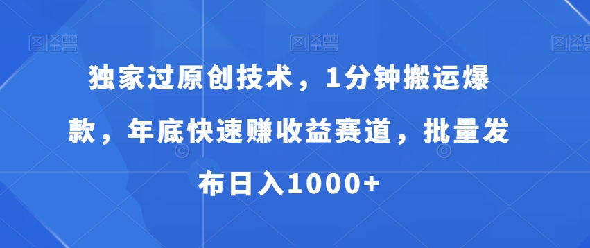 独家过原创技术，1分钟搬运爆款，年底快速赚收益赛道，批量发布日入1000+【揭秘】-小艾网创