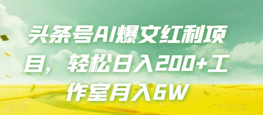 头条号AI爆文红利项目，轻松日入200+工作室月入6W-小艾网创
