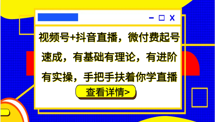 视频号+抖音直播，微付费起号速成，有基础有理论，有进阶有实操，手把手扶着你学直播-小艾网创