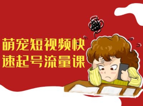 萌宠短视频快速起号流量课，短视频带货宠物新风口-小艾网创