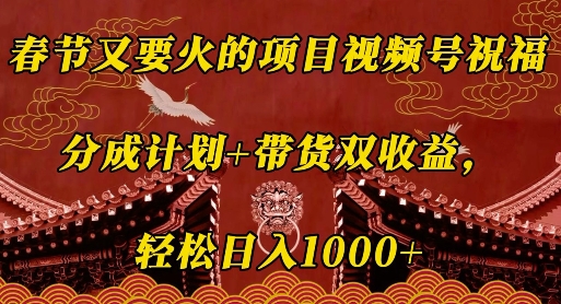 春节又要火的项目视频号祝福，分成计划+带货双收益，轻松日入几张【揭秘】-小艾网创