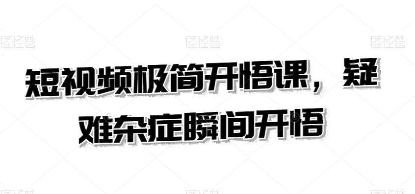 短视频极简开悟课，​疑难杂症瞬间开悟-小艾网创