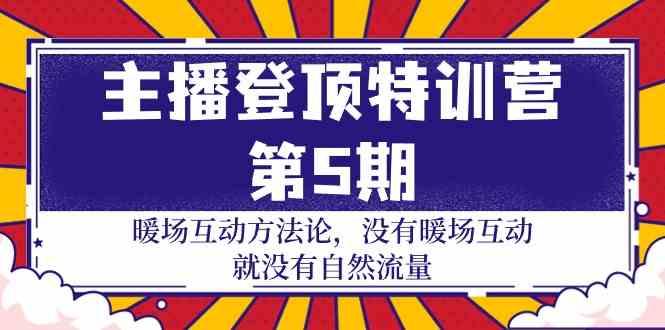 主播登顶特训营第5期：暖场互动方法论 没有暖场互动就没有自然流量(30节)-小艾网创