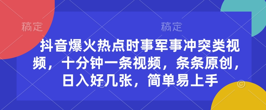 抖音爆火热点时事军事冲突类视频，十分钟一条视频，条条原创，日入好几张，简单易上手-小艾网创