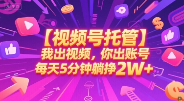 【视频号托管 】我出视频，你出账号，每天5分钟发布，最高躺挣2W+【揭秘】-小艾网创
