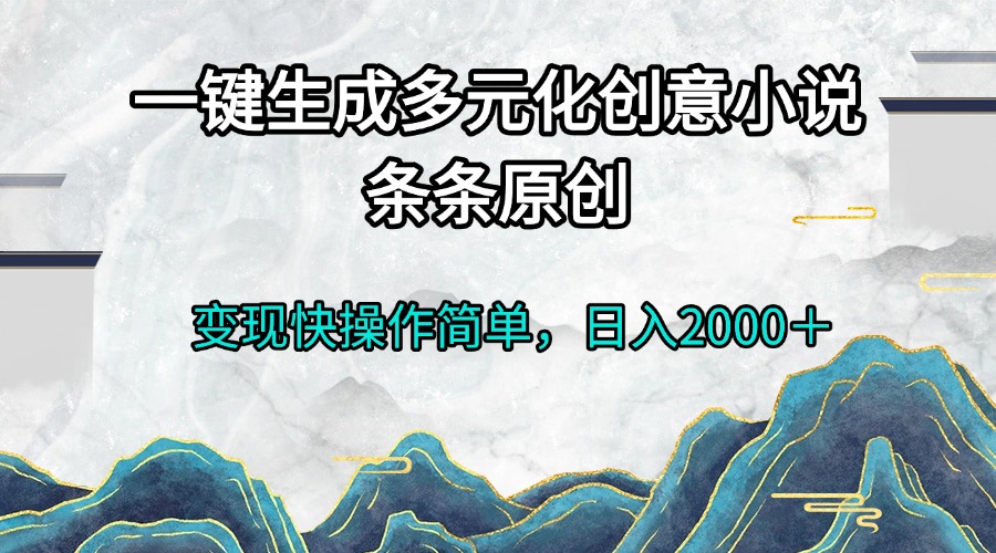 一键生成多元化创意小说条条原创变现快操作简单日入2000＋-小艾网创