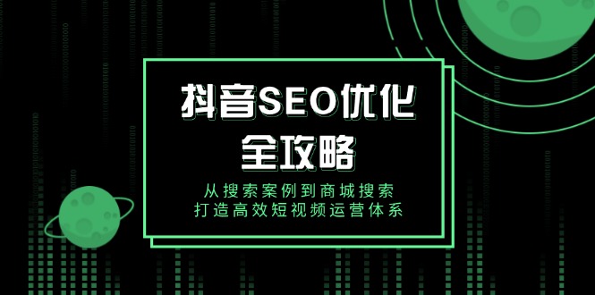 抖音 SEO优化全攻略，从搜索案例到商城搜索，打造高效短视频运营体系-小艾网创