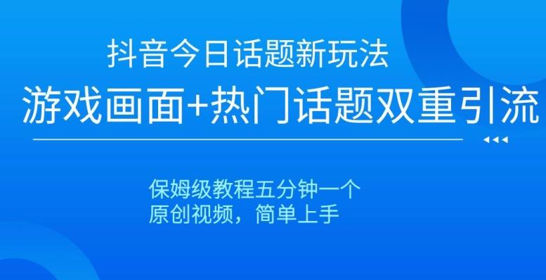 抖音今日话题新玩法，游戏画面+热门话题双重引流，保姆级教程五分钟一个【揭秘】-小艾网创