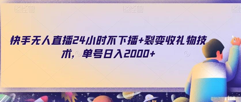 快手无人直播24小时不下播+裂变收礼物技术，单号日入2000+【揭秘】-小艾网创