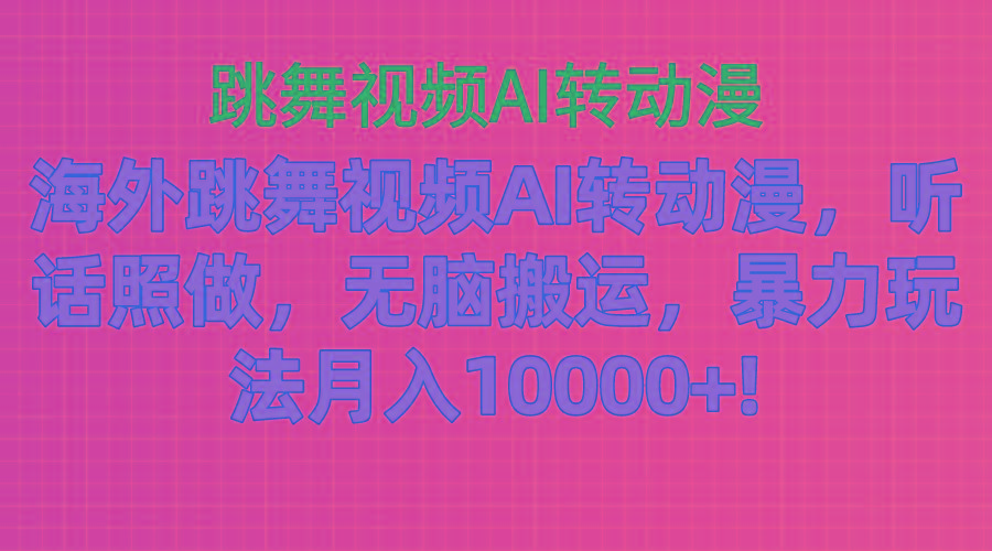 海外跳舞视频AI转动漫，听话照做，无脑搬运，暴力玩法 月入10000+-小艾网创