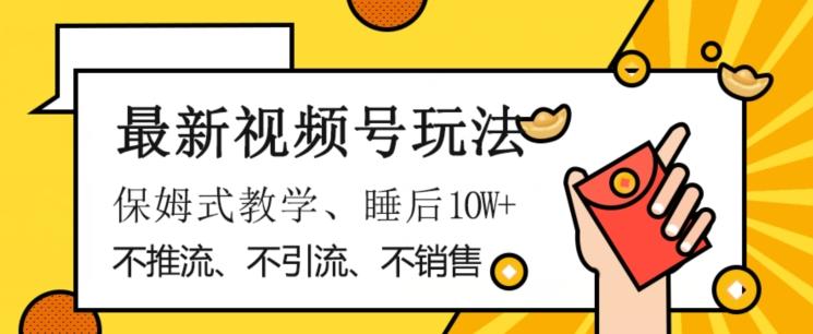最新视频号玩法，不销售、不引流、不推广，躺着月入1W+，保姆式教学，小白轻松上手【揭秘】-小艾网创