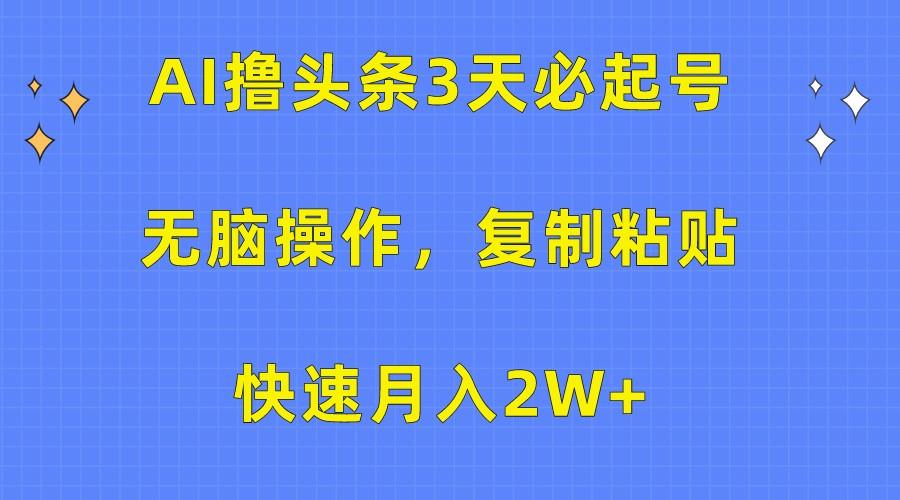 AI撸头条3天必起号，无脑操作3分钟1条，复制粘贴轻松月入2W+-小艾网创