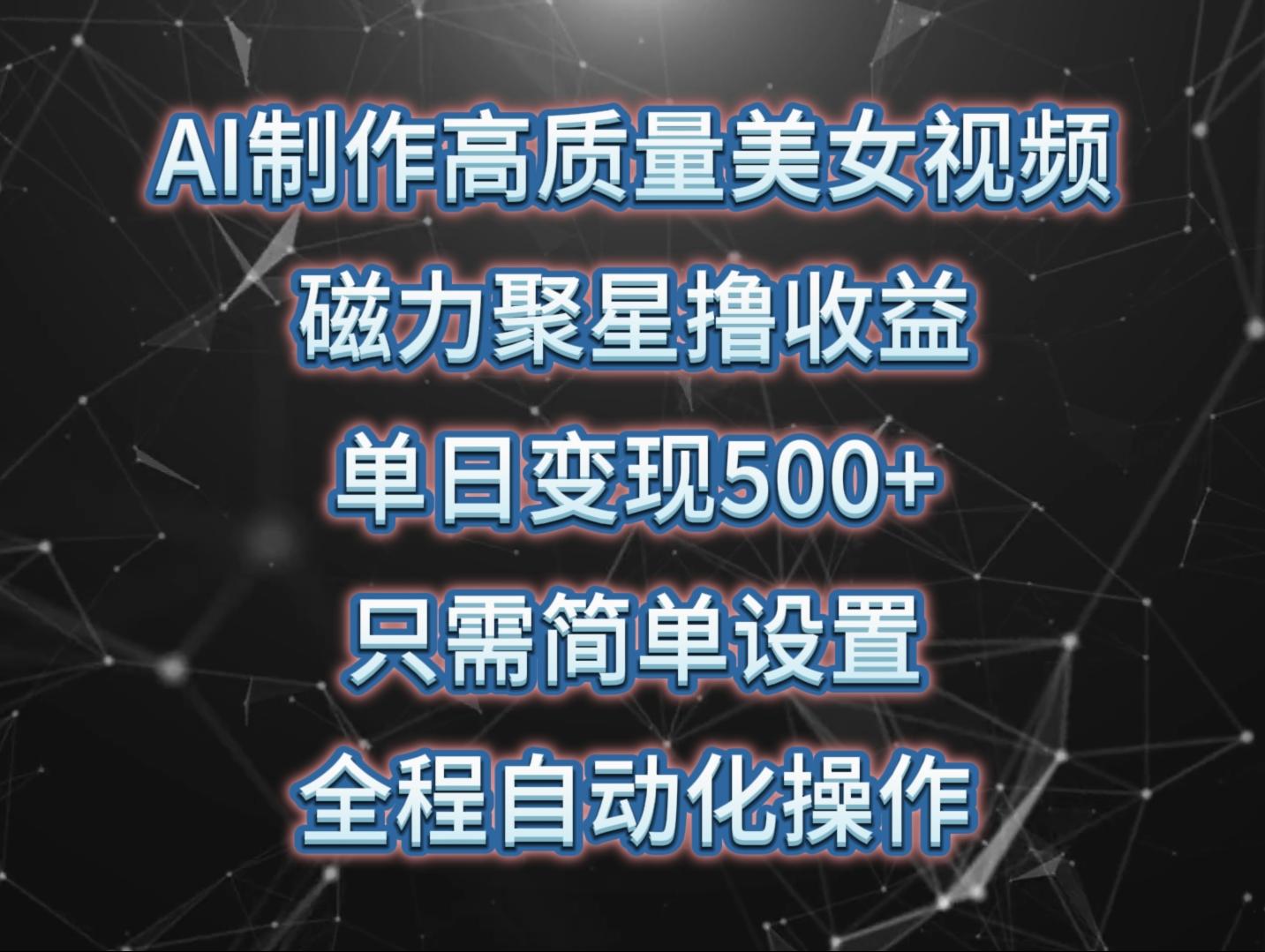 (10023期)AI制作高质量美女视频，磁力聚星撸收益，单日变现500+，只需简单设置，…-小艾网创