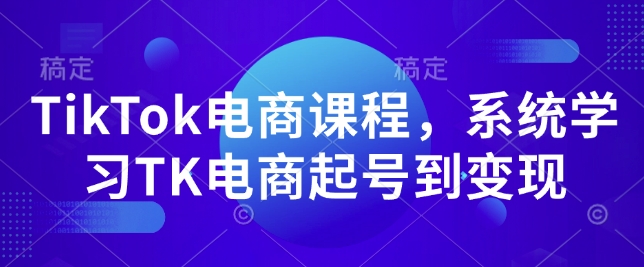 TikTok电商课程，​系统学习TK电商起号到变现-小艾网创