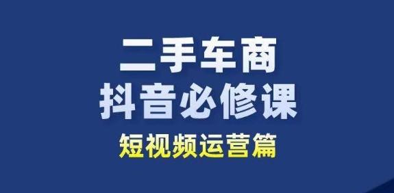 二手车商抖音必修课短视频运营，二手车行业从业者新赛道-小艾网创