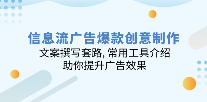 信息流广告爆款创意制作：文案撰写套路, 常用工具介绍, 助你提升广告效果-小艾网创