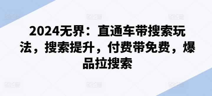 2024无界：直通车带搜索玩法，搜索提升，付费带免费，爆品拉搜索-小艾网创