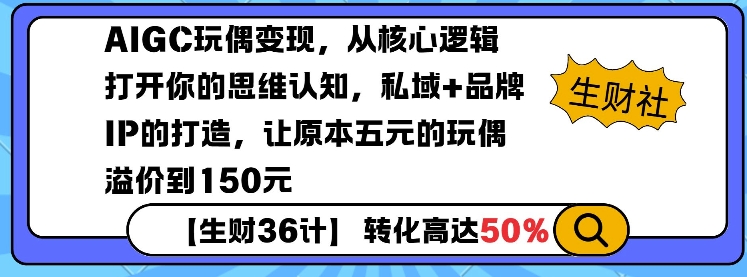 AIGC玩偶变现，从核心逻辑打开你的思维认知，私域+品牌IP的打造，让原本五元的玩偶溢价到150元-小艾网创