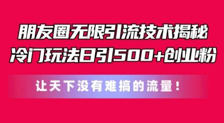 朋友圈无限引流技术，一个冷门玩法日引500+创业粉，让天下没有难搞的流量【揭秘】-小艾网创