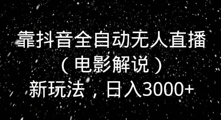 靠抖音全自动无人直播（电影解说）新玩法，日入3000+-小艾网创