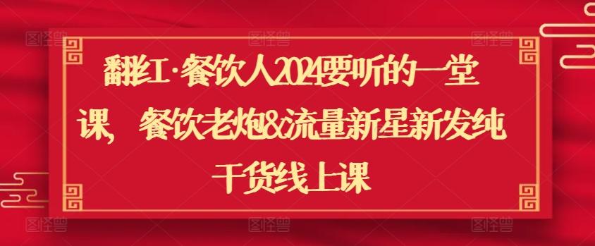 翻红·餐饮人2024要听的一堂课，餐饮老炮&流量新星新发纯干货线上课-小艾网创