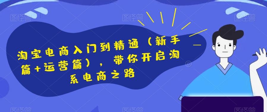 淘宝电商入门到精通（新手篇+运营篇），带你开启淘系电商之路-小艾网创