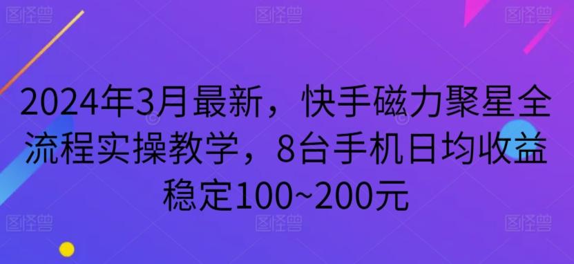 2024年3月最新，快手磁力聚星全流程实操教学，8台手机日均收益稳定100~200元【揭秘】-小艾网创