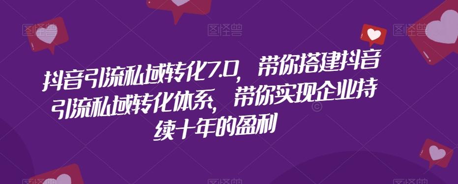 抖音引流私域转化7.0，带你搭建抖音引流私域转化体系，带你实现企业持续十年的盈利-小艾网创