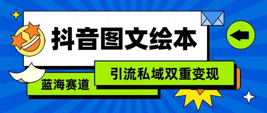 抖音图文绘本，蓝海赛道，引流私域双重变现-小艾网创