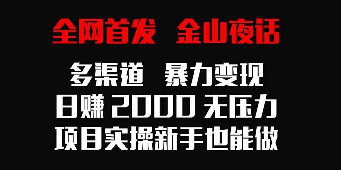 全网首发，金山夜话多渠道暴力变现，日赚2000无压力，项目实操新手也能做-小艾网创