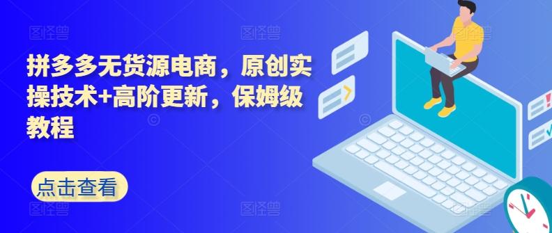 拼多多无货源电商，原创实操技术+高阶更新，保姆级教程-小艾网创
