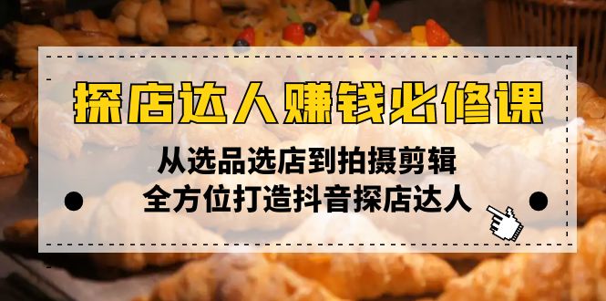 探店达人赚钱必修课，从选品选店到拍摄剪辑，全方位打造抖音探店达人-小艾网创