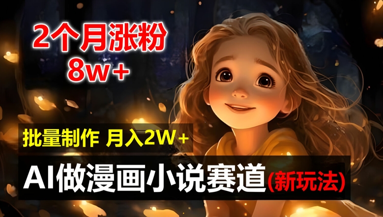 2个月涨粉8w，新玩法AI自动化做漫画小说赛道，操作简单可批量制作，新手小白轻松月入2W【揭秘】-小艾网创