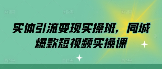 实体引流变现实操班，同城爆款短视频实操课-小艾网创