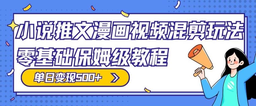 小说推文漫画视频混剪玩法，零基础保姆级教程，单日变现500+-小艾网创