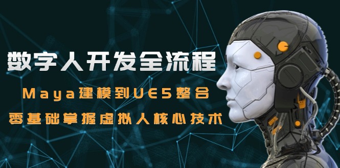 数字人开发全流程：Maya建模到UE5整合，零基础掌握虚拟人核心技术-小艾网创
