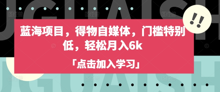 蓝海项目，得物自媒体，门槛特别低，轻松月入6k-小艾网创