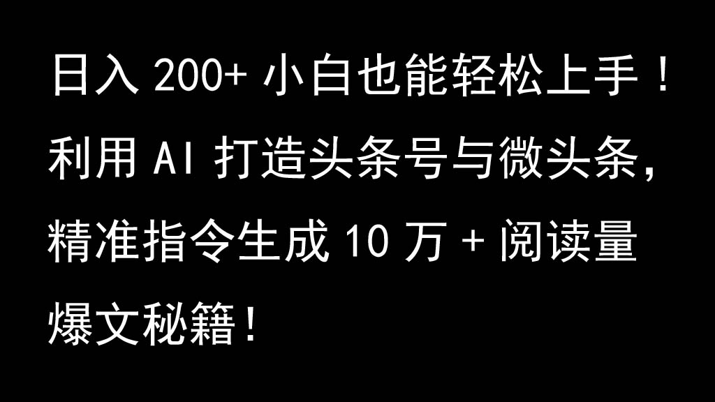 利用AI打造头条号与微头条，精准指令生成10万+阅读量爆文秘籍！日入200+小白也能轻…-小艾网创